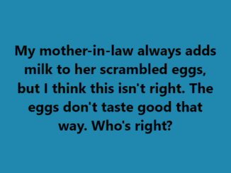 My mother-in-law always adds milk to her scrambled eggs, but I think this isn’t right. The eggs don’t taste good that way. Who’s right?