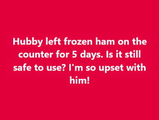 Hubby left frozen ham on the counter for 5 days. Is it still safe to use? I’m so upset with him!