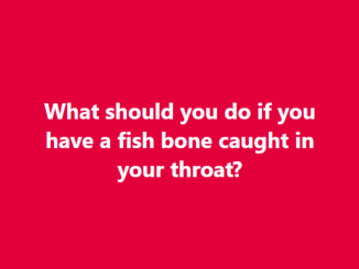 Have a fish bone caught in your throat? Here’s how to fix it immediately