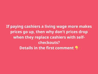 If paying cashiers a living wage more makes prices go up, then why don’t prices drop when they replace cashiers with self-checkouts?