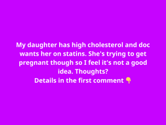 My daughter has high cholesterol and doc wants her on statins. She’s trying to get pregnant though so I feel it’s not a good idea